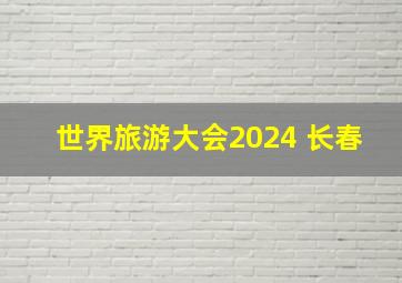 世界旅游大会2024 长春